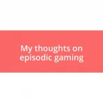 My thoughts on episodic gaming